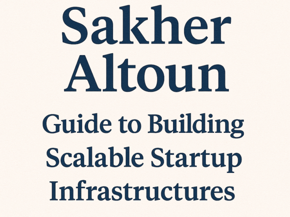 Sakher Altoun’s Guide to Building Scalable Startup Infrastructures